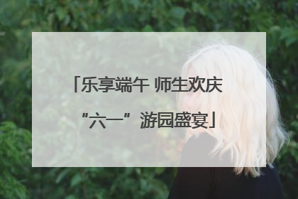 乐享端午 师生欢庆“六一”游园盛宴