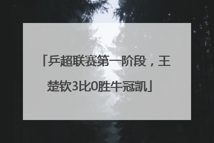 乒超联赛第一阶段，王楚钦3比0胜牛冠凯