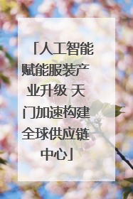 人工智能赋能服装产业升级 天门加速构建全球供应链中心