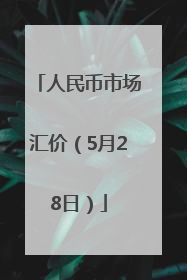 人民币市场汇价（5月28日）