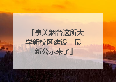 事关烟台这所大学新校区建设，最新公示来了
