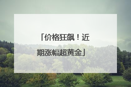 价格狂飙！近期涨幅超黄金