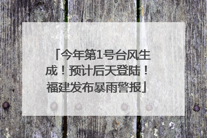 今年第1号台风生成！预计后天登陆！福建发布暴雨警报