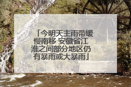 今明天主雨带缓慢南移 安徽省江淮之间部分地区仍有暴雨或大暴雨