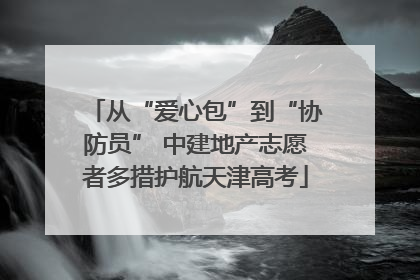从“爱心包”到“协防员” 中建地产志愿者多措护航天津高考