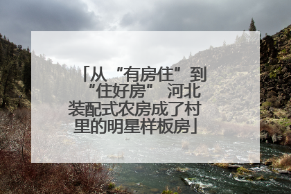 从“有房住”到“住好房” 河北装配式农房成了村里的明星样板房