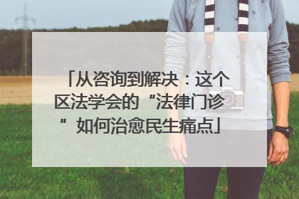 从咨询到解决：这个区法学会的“法律门诊”如何治愈民生痛点