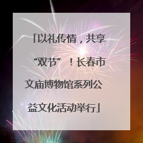 以礼传情，共享“双节”！长春市文庙博物馆系列公益文化活动举行