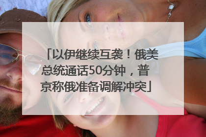 以伊继续互袭！俄美总统通话50分钟，普京称俄准备调解冲突
