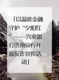 以温度金融守护“夕阳红”——兴业银行济南分行开展反诈宣传活动