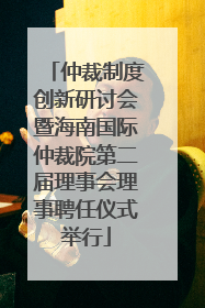 仲裁制度创新研讨会暨海南国际仲裁院第二届理事会理事聘任仪式举行