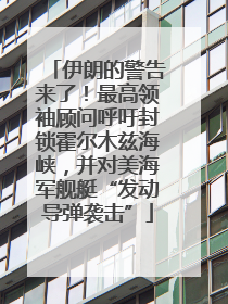 伊朗的警告来了！最高领袖顾问呼吁封锁霍尔木兹海峡，并对美海军舰艇“发动导弹袭击”