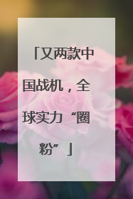 又两款中国战机，全球实力“圈粉”