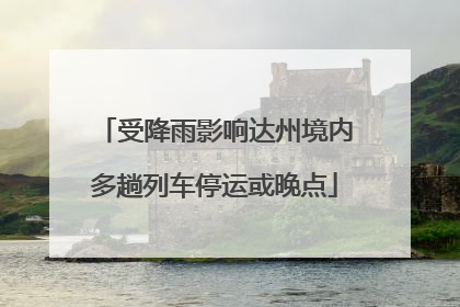 受降雨影响达州境内多趟列车停运或晚点