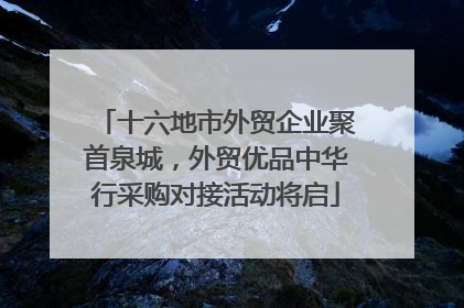 十六地市外贸企业聚首泉城，外贸优品中华行采购对接活动将启