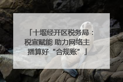 十堰经开区税务局：税宣赋能 助力网络主播算好“合规账”