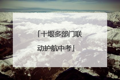 十堰多部门联动护航中考