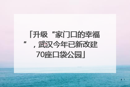升级“家门口的幸福”，武汉今年已新改建70座口袋公园