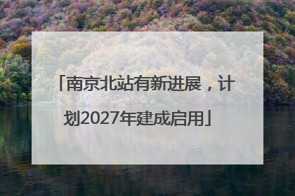 南京北站有新进展，计划2027年建成启用
