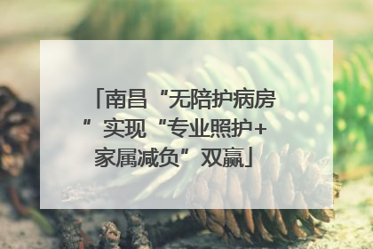 南昌“无陪护病房”实现“专业照护+家属减负”双赢