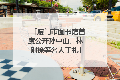 厦门市图书馆首度公开孙中山、林则徐等名人手札