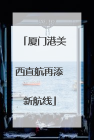 厦门港美西直航再添新航线
