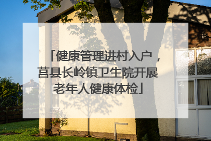 健康管理进村入户，莒县长岭镇卫生院开展老年人健康体检