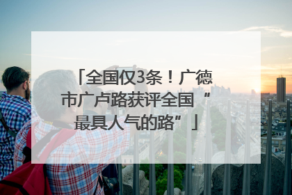 全国仅3条！广德市广卢路获评全国“最具人气的路”