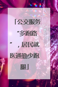 公交服务 “多跑路”，居民就医通勤少跑腿