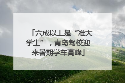 六成以上是“准大学生”，青岛驾校迎来暑期学车高峰
