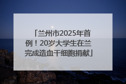 兰州市2025年首例！20岁大学生在兰完成造血干细胞捐献