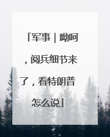 军事｜呦呵，阅兵细节来了，看特朗普怎么说