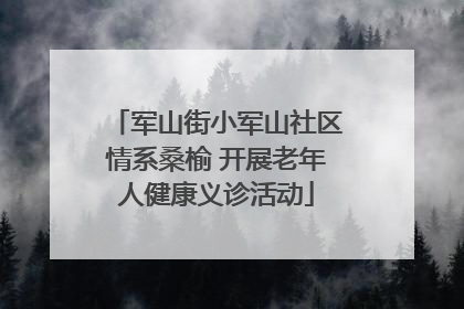 军山街小军山社区情系桑榆 开展老年人健康义诊活动