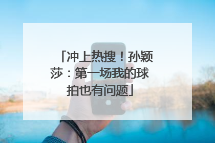 冲上热搜！孙颖莎：第一场我的球拍也有问题