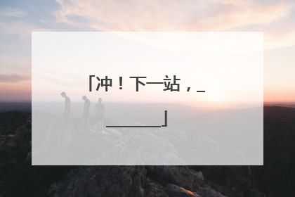 冲！下一站，________