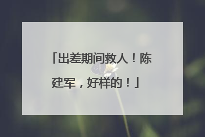 出差期间救人！陈建军，好样的！