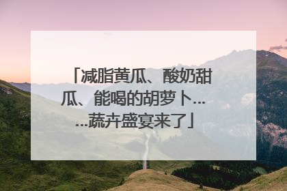 减脂黄瓜、酸奶甜瓜、能喝的胡萝卜……蔬卉盛宴来了
