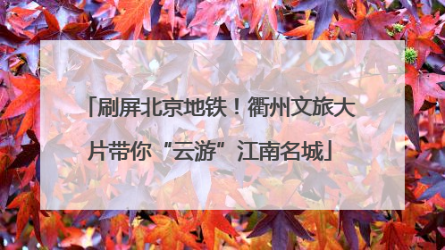 刷屏北京地铁！衢州文旅大片带你“云游”江南名城