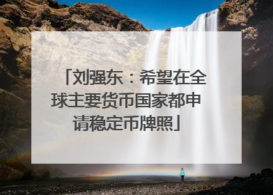 刘强东：希望在全球主要货币国家都申请稳定币牌照