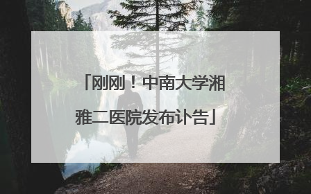 刚刚！中南大学湘雅二医院发布讣告