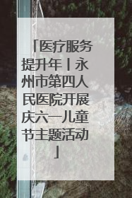 医疗服务提升年丨永州市第四人民医院开展庆六一儿童节主题活动