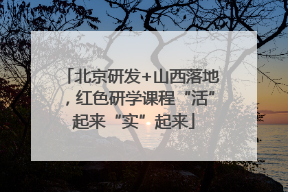北京研发+山西落地，红色研学课程“活”起来“实”起来