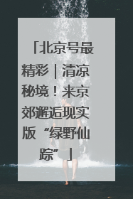 北京号最精彩｜清凉秘境！来京郊邂逅现实版“绿野仙踪”