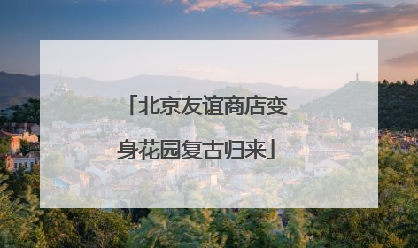 北京友谊商店变身花园复古归来