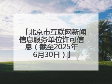 北京市互联网新闻信息服务单位许可信息（截至2025年6月30日）