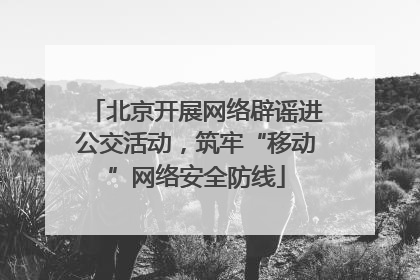 北京开展网络辟谣进公交活动，筑牢“移动”网络安全防线