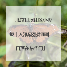 北京日报社区小板报｜入汛最强降雨昨日落在东华门