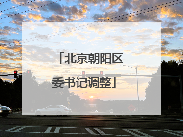 北京朝阳区委书记调整