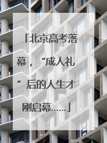 北京高考落幕，“成人礼”后的人生才刚启幕……