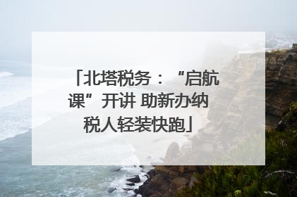 北塔税务：“启航课”开讲 助新办纳税人轻装快跑